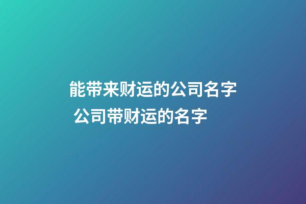 能带来财运的公司名字 公司带财运的名字